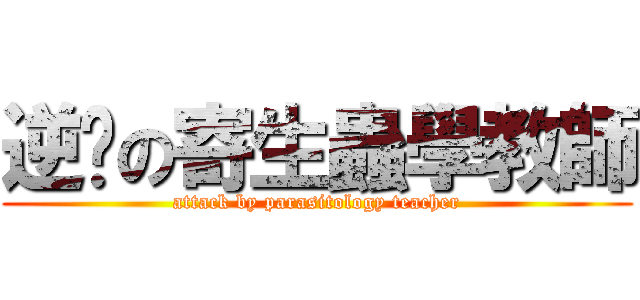 逆擊の寄生蟲學教師 (attack by parasitology teacher)