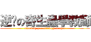 逆擊の寄生蟲學教師 (attack by parasitology teacher)
