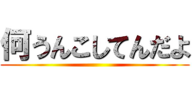 何うんこしてんだよ ()