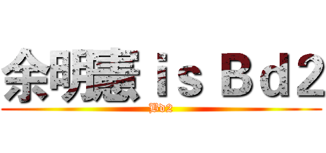 余明憲ｉｓ Ｂｄ２ (Bd2)