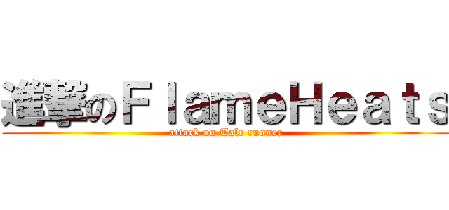 進撃のＦｌａｍｅＨｅａｔｓ (attack on Tale runner)