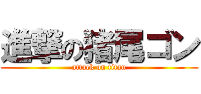 進撃の猪尾ゴン (attack on titan)
