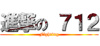 進撃の ７１２ (Fighting)