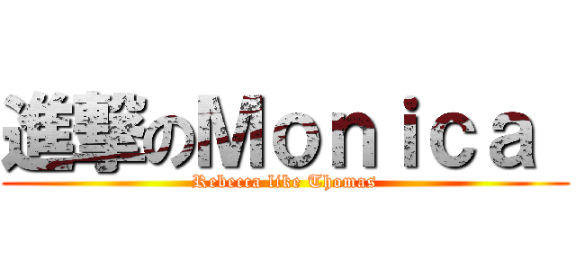 進撃のＭｏｎｉｃａ  (Rebecca like Thomas)