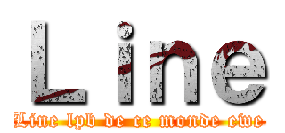 Ｌｉｎｅ (Line lpb de ce monde ewe)