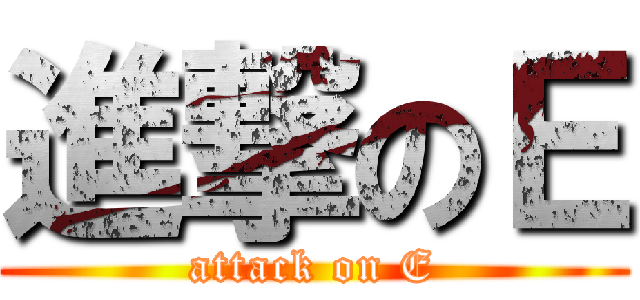 進撃のＥ (attack on E)