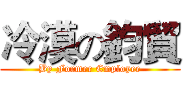 冷漠の鈞貿 (By Former Employee)