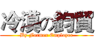 冷漠の鈞貿 (By Former Employee)