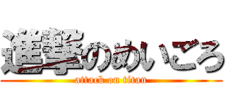 進撃のめいごろ (attack on titan)