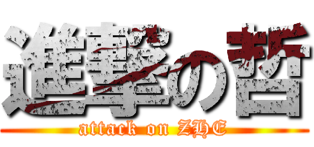 進撃の哲 (attack on ZHE)