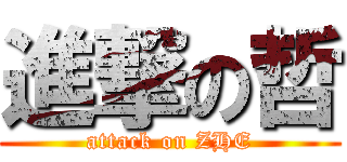 進撃の哲 (attack on ZHE)