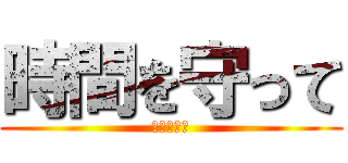 時間を守って (行動しよう)