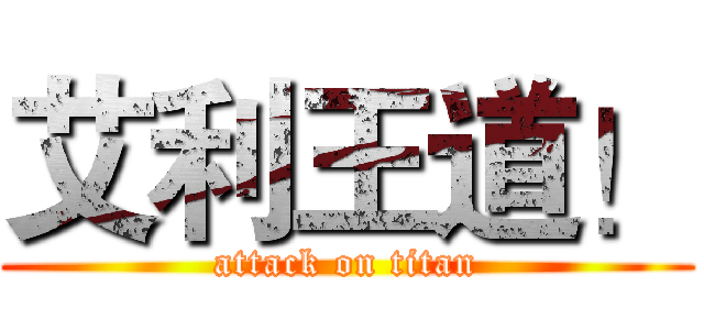 艾利王道！ (attack on titan)