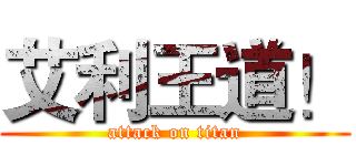 艾利王道！ (attack on titan)
