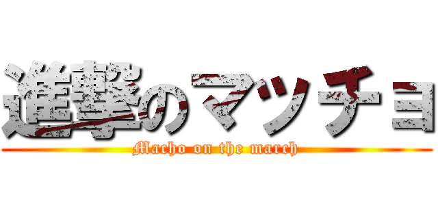 進撃のマッチョ (Macho on the march)