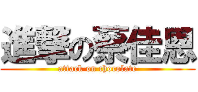 進撃の蔡佳恩 (attack on chocolate)