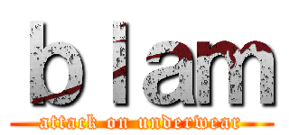 ｂｌａｍ (attack on underwear)