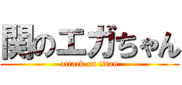 関のエガちゃん (attack on titan)