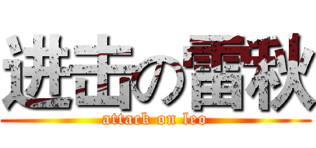 进击の雷秋 (attack on leo)
