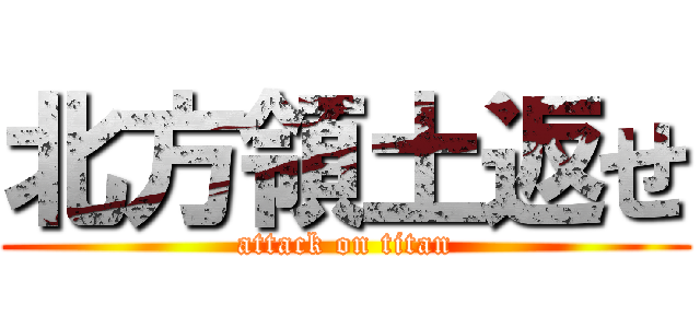 北方領土返せ (attack on titan)