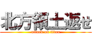 北方領土返せ (attack on titan)