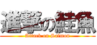 進撃の鮭魚 (Attack on Salmon)