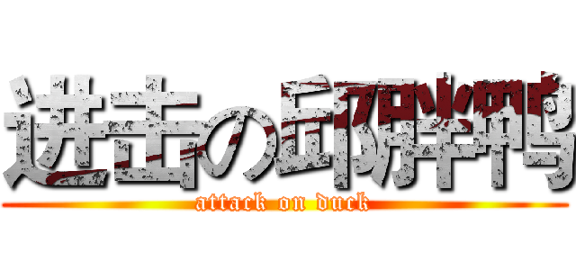 进击の邱胖鸭 (attack on duck)