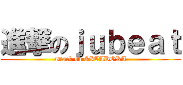 進撃のｊｕｂｅａｔ (attack on GITADORA)
