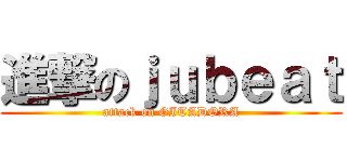 進撃のｊｕｂｅａｔ (attack on GITADORA)