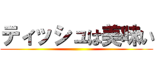 ティッシュは美味い ()