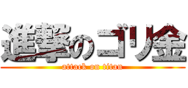 進撃のゴリ金 (attack on titan)