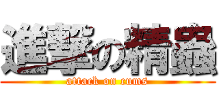 進撃の精蟲 (attack on cums)