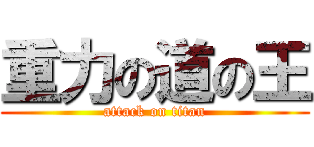 重力の道の王 (attack on titan)