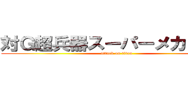対Ｇ超兵器スーパーメカゴジラ (attack on titan)