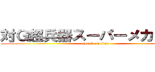 対Ｇ超兵器スーパーメカゴジラ (attack on titan)
