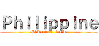 Ｐｈｉｌｉｐｐｉｎｅ (Philippine no kyojin)