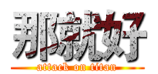 那就好 (attack on titan)