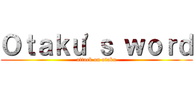 Ｏｔａｋｕ'ｓ ｗｏｒｄ (attack on otaku)