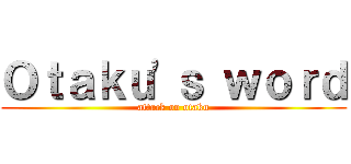 Ｏｔａｋｕ'ｓ ｗｏｒｄ (attack on otaku)