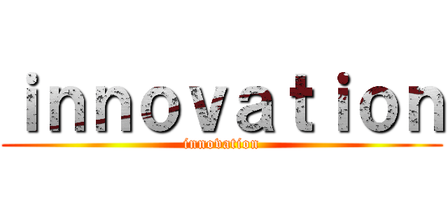 ｉｎｎｏｖａｔｉｏｎ (innovation)