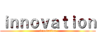 ｉｎｎｏｖａｔｉｏｎ (innovation)