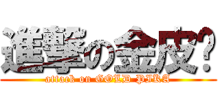 進撃の金皮卡 (attack on GOLD PIKA)