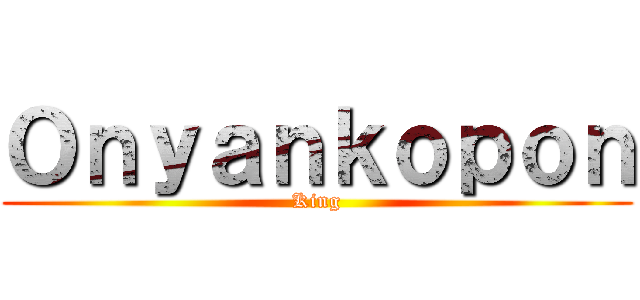 Ｏｎｙａｎｋｏｐｏｎ (King)