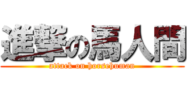 進撃の馬人間 (attack on horsehuman)