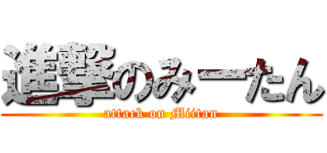 進撃のみーたん (attack on Miitan)