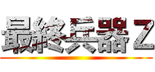 最終兵器Ｚ ()