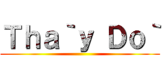 Ｔｈａ｀ｙ Ｄｏ｀ ()