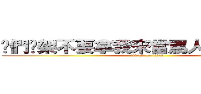 你們吵架不要拿我來當罵人的話－．－ (attack on titan)