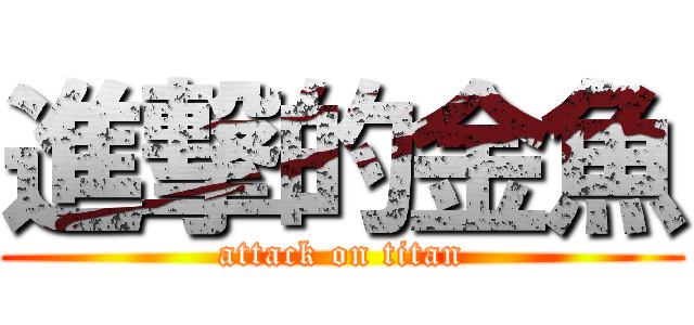 進撃的金魚 (attack on titan)