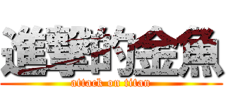 進撃的金魚 (attack on titan)